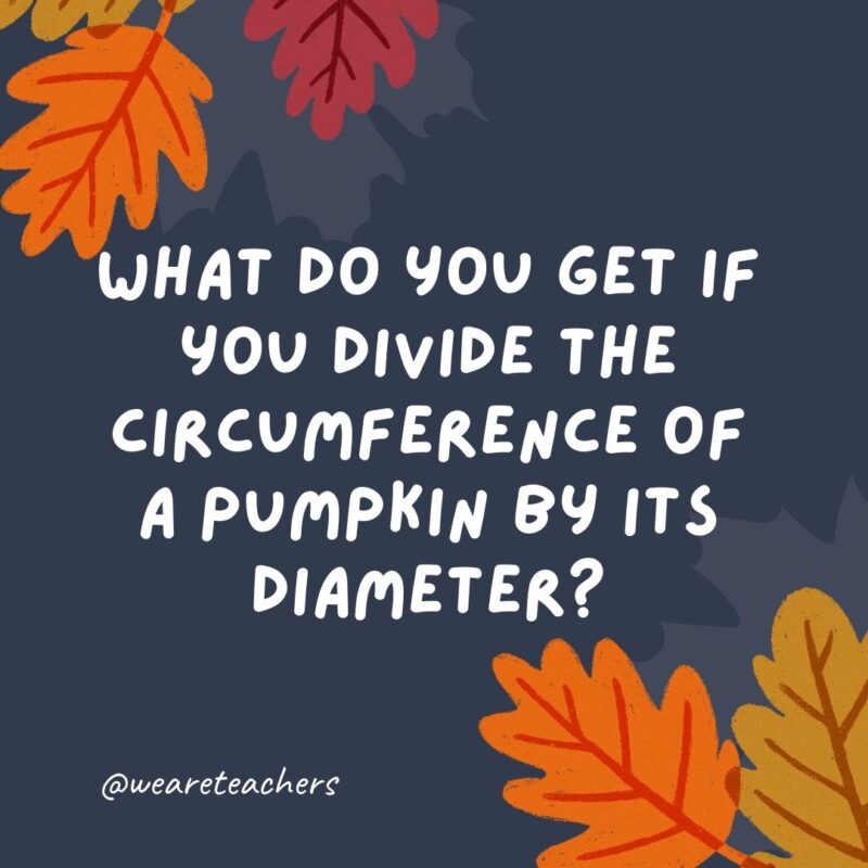 What do you get if you divide the circumference of a pumpkin by its diameter? Pumpkin pi.- thanksgiving jokes for kids What do you get if you divide the circumference of a pumpkin by its diameter? Pumpkin pi.- thanksgiving jokes for kids