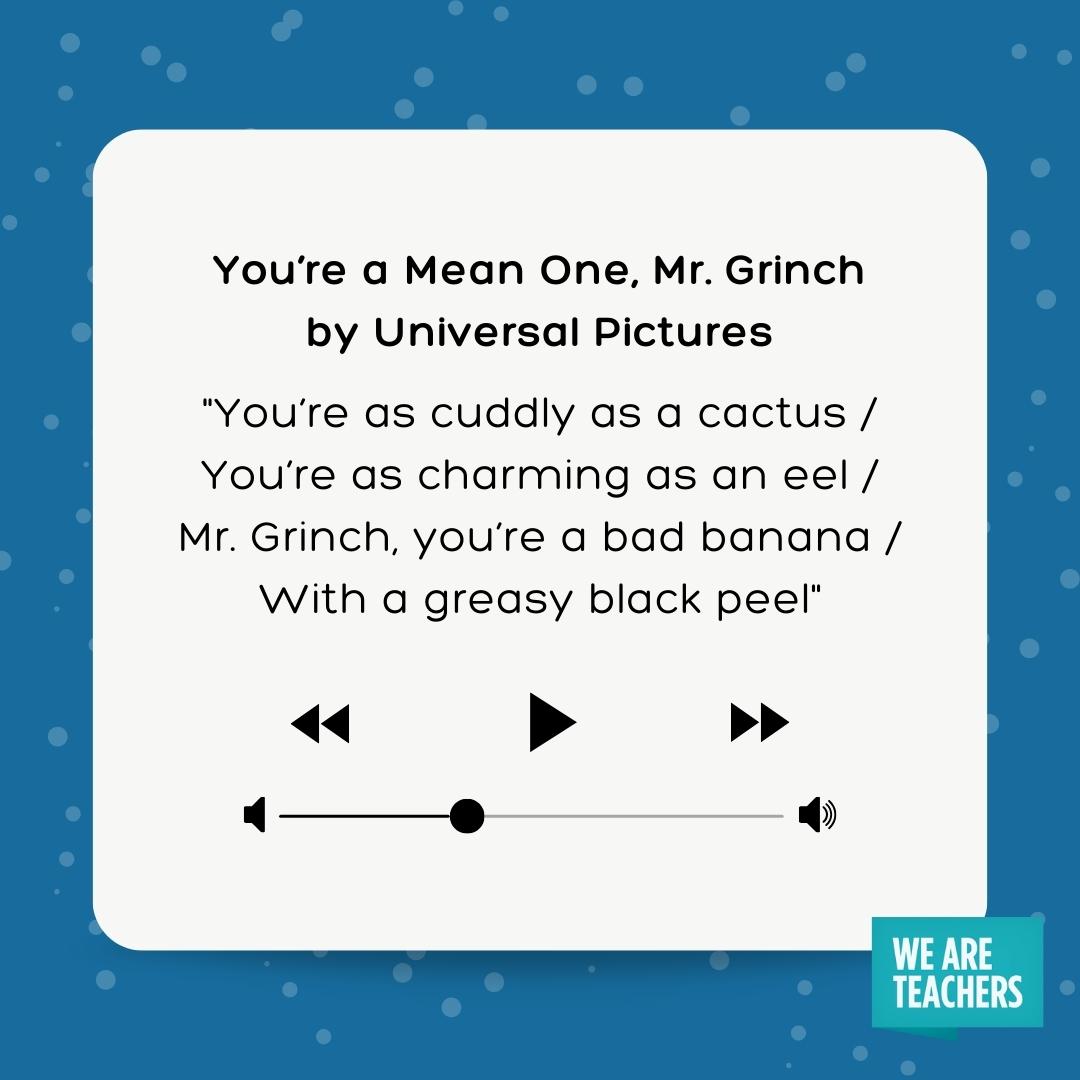 You’re a Mean One, Mr. Grinch Winter Song for Kids lyrics to the grinch song - you're as cuddly as a cactus / You're as charming as an eel / Mr. Grinch, you're a bad banana / With a greasy black peel
