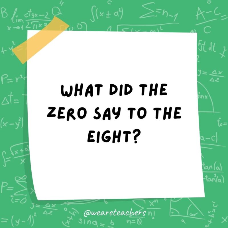 What did the zero say to the eight? Nice belt!- math jokes What did the zero say to the eight? Nice belt!- math jokes