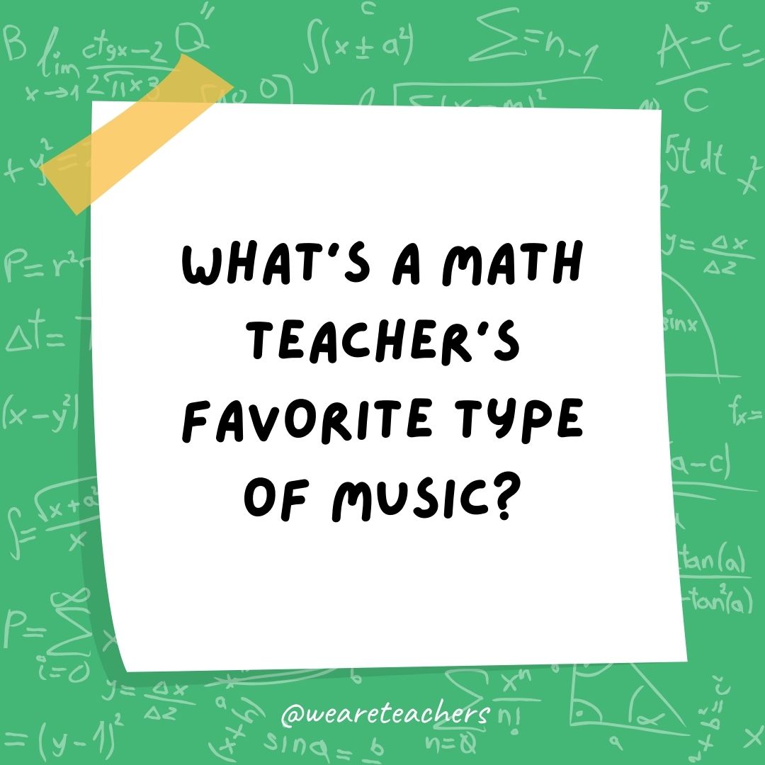What’s a math teacher’s favorite type of music? What's a math teacher's favorite type of music?