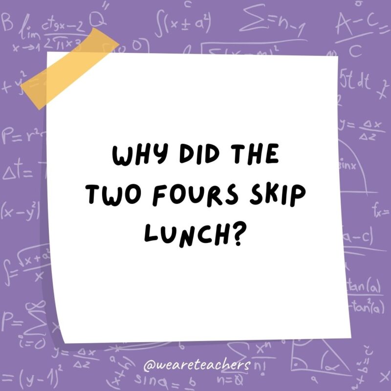 Why did the two fours skip lunch? Because they already 8! Why did the two fours skip lunch? Because they already 8!