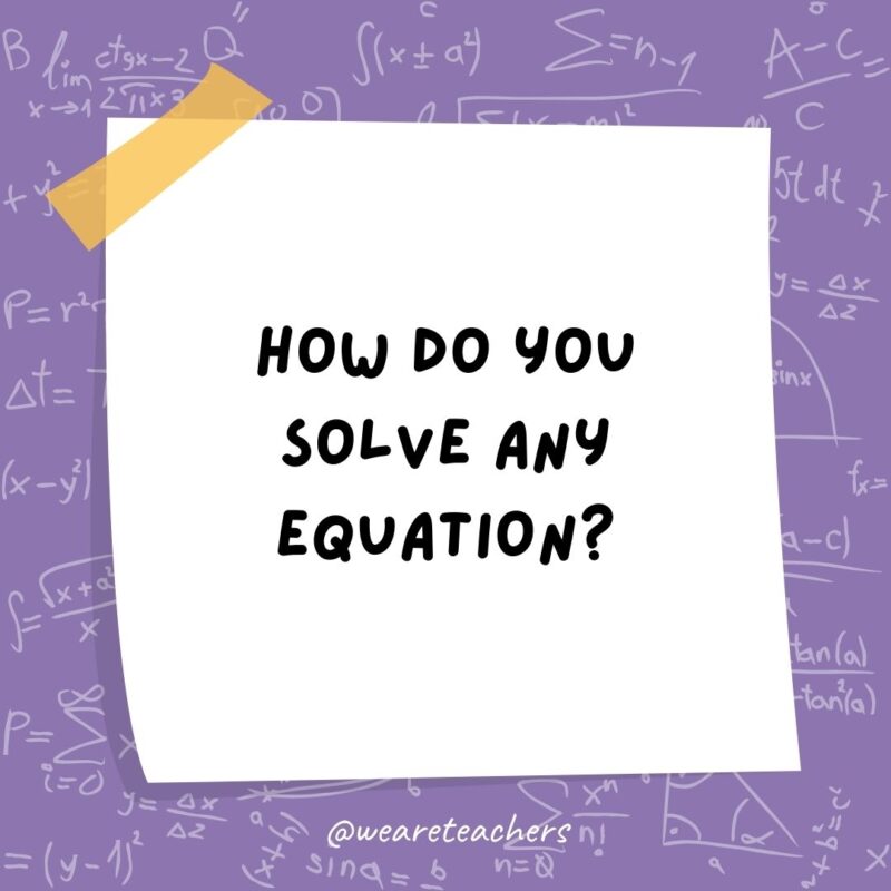 How do you solve any equation? Multiply both sides by zero. How do you solve any equation? Multiply both sides by zero.