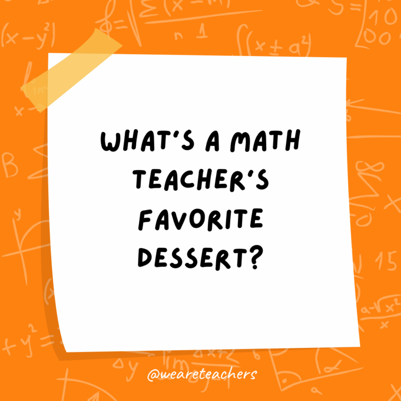 Math Jokes What’s a math teacher’s favorite dessert?