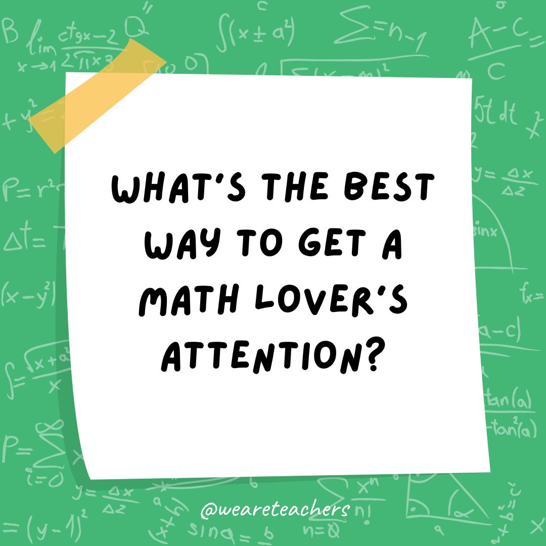 What’s the best way to flirt with a math teacher? Use acute angle.- math jokes What’s the best way to flirt with a math teacher? Use acute angle.- math jokes