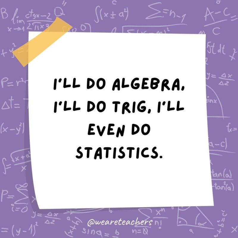 I’ll do algebra, I’ll do trig, I’ll even do statistics. But graphing is where I draw the line! I'll do algebra, I'll do trig, I'll even do statistics. But graphing is where I draw the line!