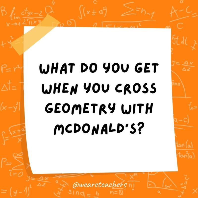 What do you get when you cross geometry with McDonald’s? A plane cheeseburger. What do you get when you cross geometry with McDonald's? A plane cheeseburger.