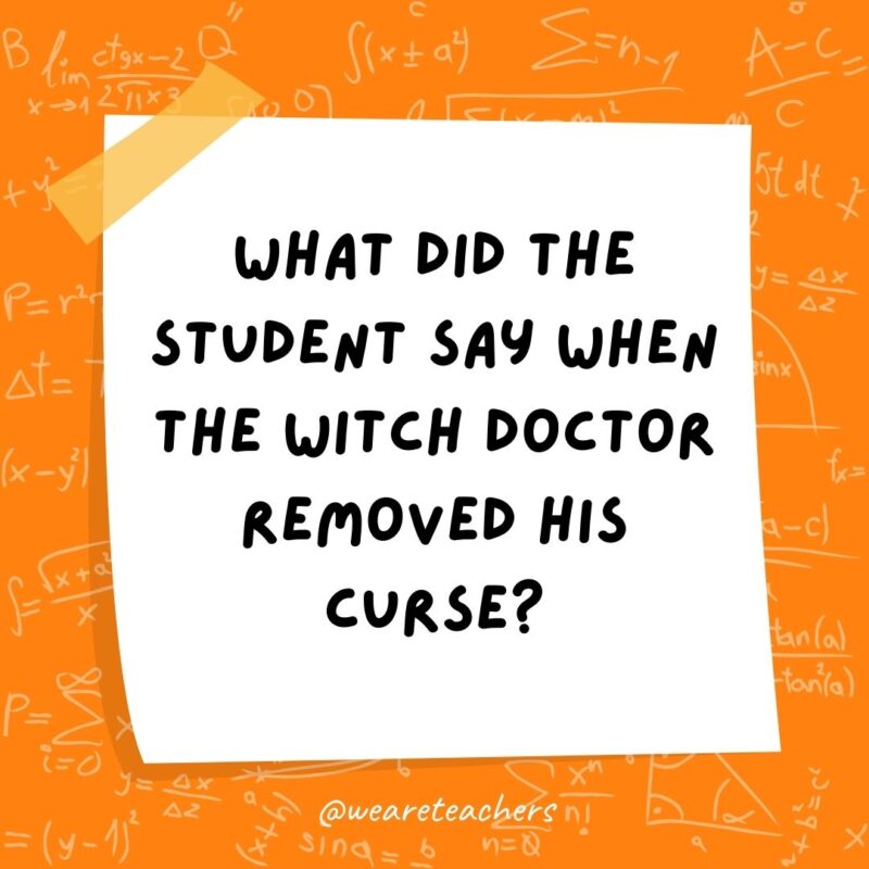 What did the student say when the witch doctor removed his curse? Hex-a-gon. What did the student say when the witch doctor removed his curse? Hex-a-gon.