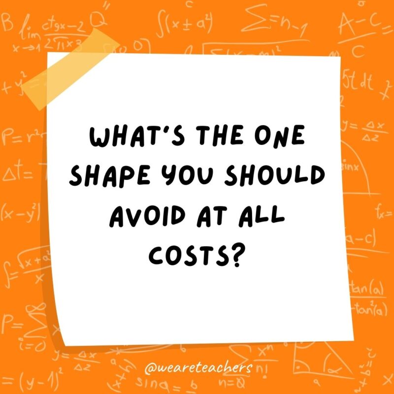 What’s the one shape you should avoid at all costs? A TRAP-ezoid. What’s the one shape you should avoid at all costs? A TRAP-ezoid.