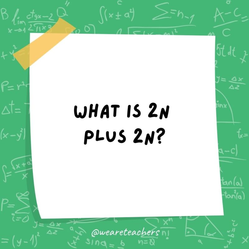 What is 2n plus 2n? I don’t know. It sounds 4n to me.- math jokes What is 2n plus 2n? I don't know. It sounds 4n to me.- math jokes