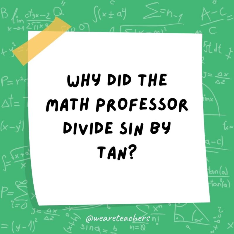 Why did the math professor divide sin by tan? Just cos.- math jokes Why did the math professor divide sin by tan? Just cos.- math jokes
