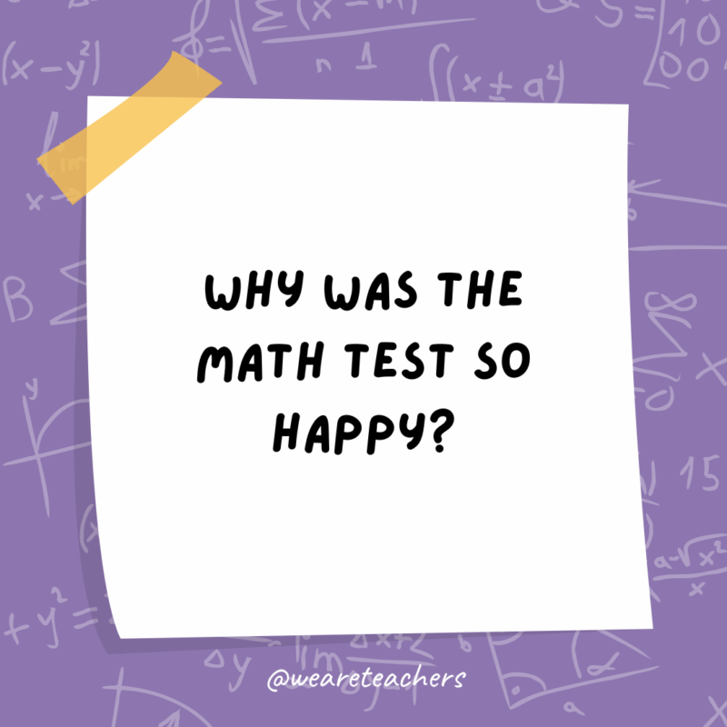 Math Jokes Why was the math test so happy?