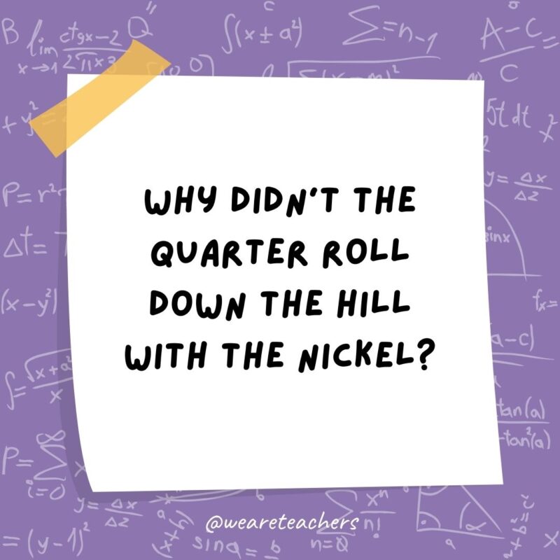 Why didn’t the quarter roll down the hill with the nickel? Why didn't the quarter roll down the hill with the nickel?