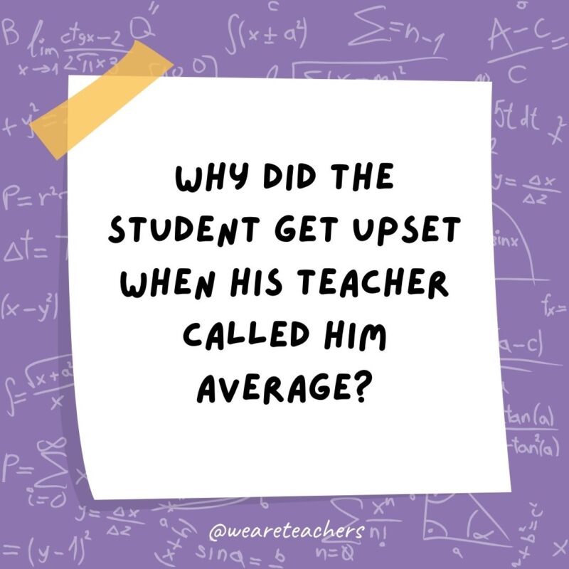 Why did the student get upset when his teacher called him average? It was a mean thing to say! Why did the student get upset when his teacher called him average? It was a mean thing to say!