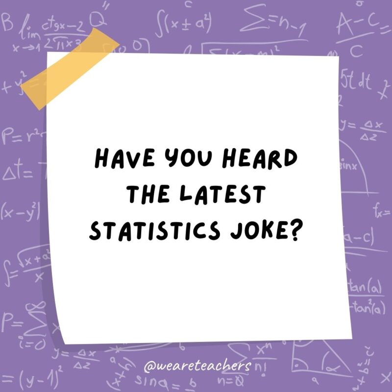 Have you heard the latest statistics joke? Probably. Have you heard the latest statistics joke? Probably.