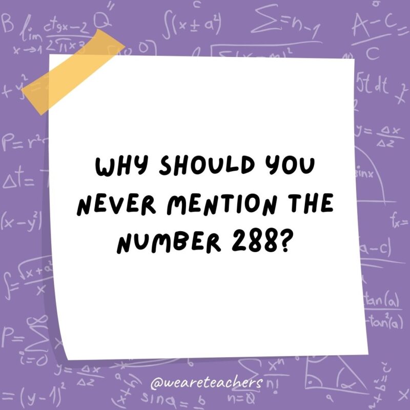 Why should you never mention the number 288? Because it’s two gross. Why should you never mention the number 288? Because it's two gross.