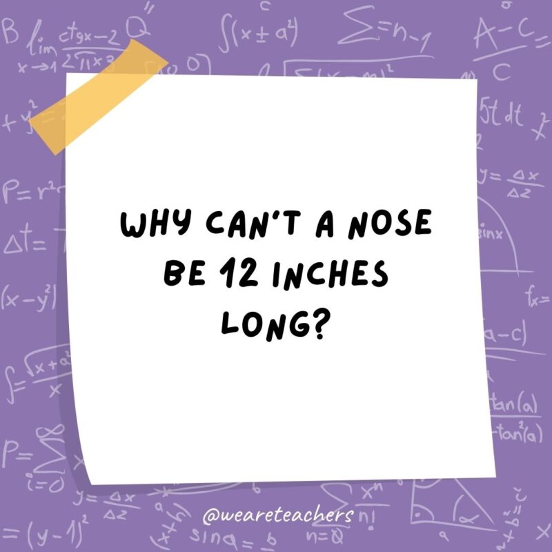 Why can’t a nose be 12 inches long? Because then it would be a foot. Why can’t a nose be 12 inches long? Because then it would be a foot.