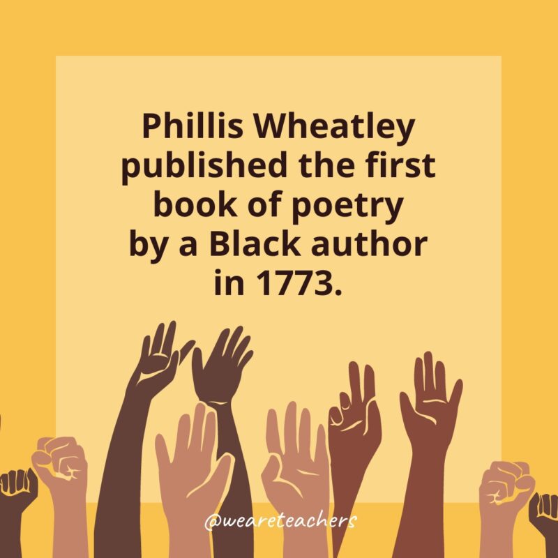 50 Fascinating Black History Month Facts for Students Phillis Wheatley published the first book of poetry by a Black author in 1773.