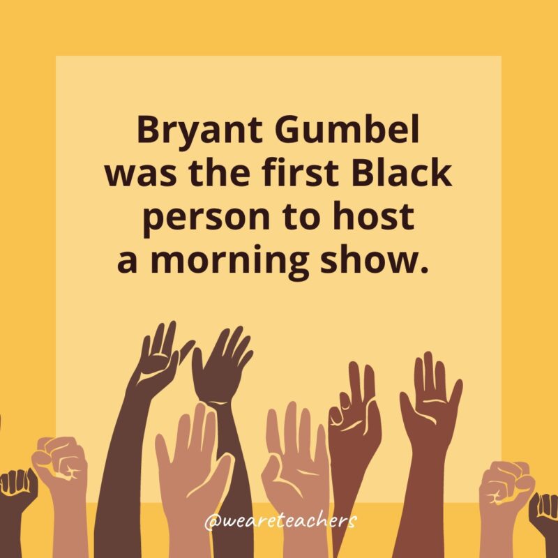 50 Fascinating Black History Month Facts for Students Black History Month Facts: Bryant Gumbel was the first Black person to host a morning show.