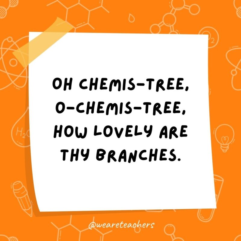 Oh chemis-tree, o-chemis-tree, how lovely are thy branches.