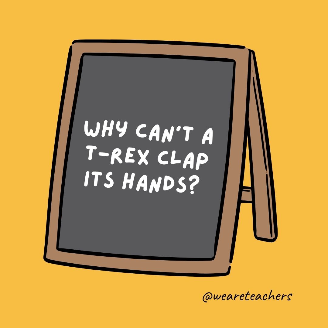 Why can’t a T-rex clap its hands? Because they’re extinct.