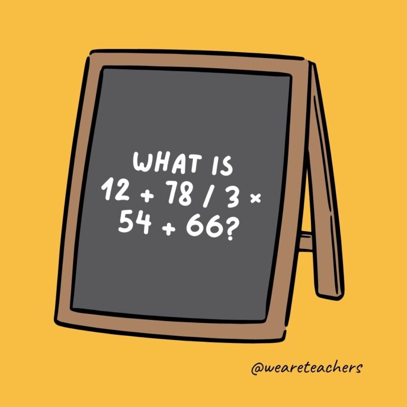 What is 12 + 78 / 3 × 54 + 66? A headache.