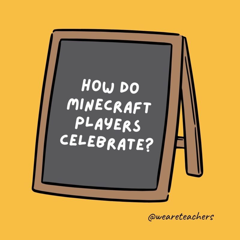How do Minecraft players celebrate? They throw block parties.