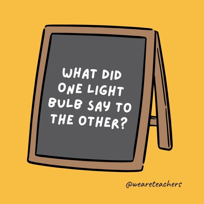 What did one light bulb say to the other? Watt's up?