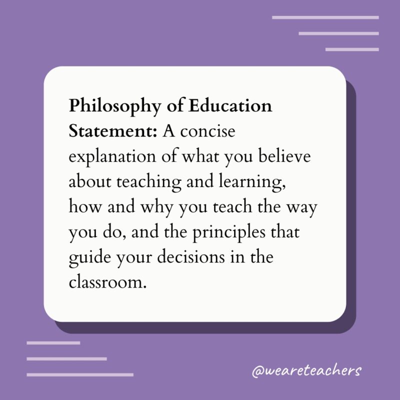 Philosophy of Education Definition Philosophy of Education Statement: A concise explanation of what you believe about teaching and learning, how and why you teach the way you do, and the principles that guide your decisions in the classroom.