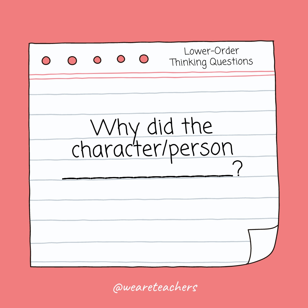 Lower Order Thinking Question:: Why did the character/person ____________?