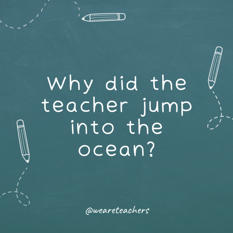 a chalkboard background with sketches of pencils on the border with the joke: Why did the teacher jump into the ocean?