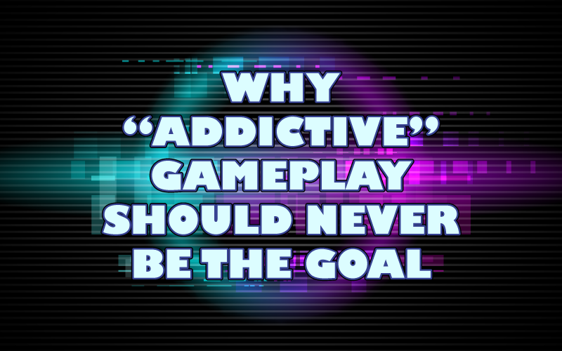 Why “Addictive” Gameplay Should Never Be The Goal