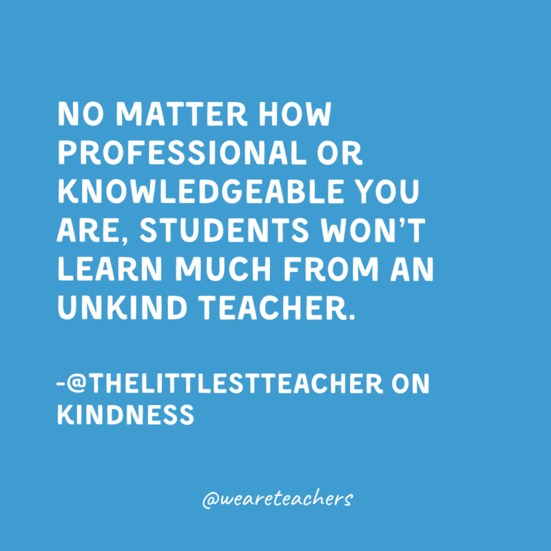 Qualities of a Good Teacher: Kindness No matter how professional or knowledgeable you are, students won’t learn much from an unkind teacher.
-@thelittlestteacher on kindness