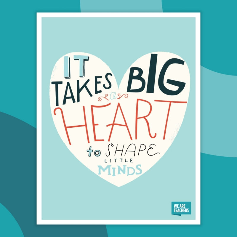 it takes a big heart to shape little minds 