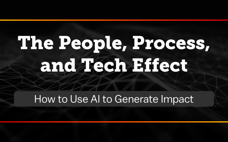 The People, Process, and Tech Effect: How to Use AI to Generate Impact